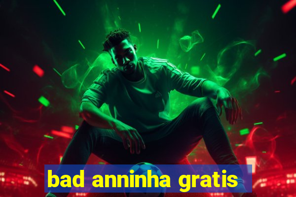 bad anninha gratis